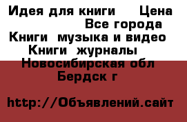 Идея для книги.  › Цена ­ 2 700 000 - Все города Книги, музыка и видео » Книги, журналы   . Новосибирская обл.,Бердск г.